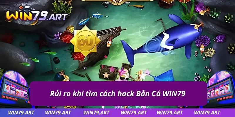 Hậu quả nghiêm trọng khi Hack Game Bắn Cá WIN79